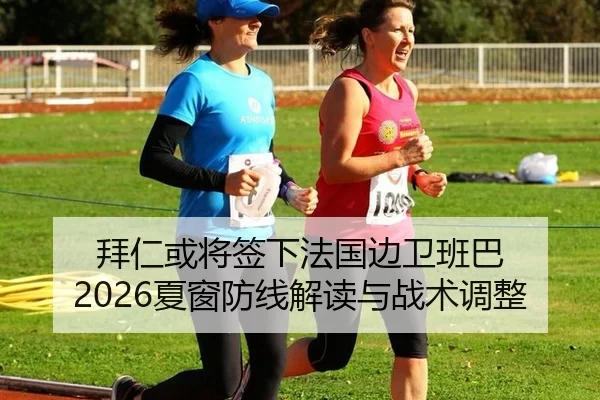 拜仁或将签下法国边卫班巴 2026夏窗防线解读与战术调整
