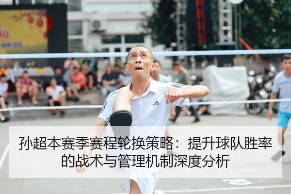 孙超本赛季赛程轮换策略：提升球队胜率的战术与管理机制深度分析