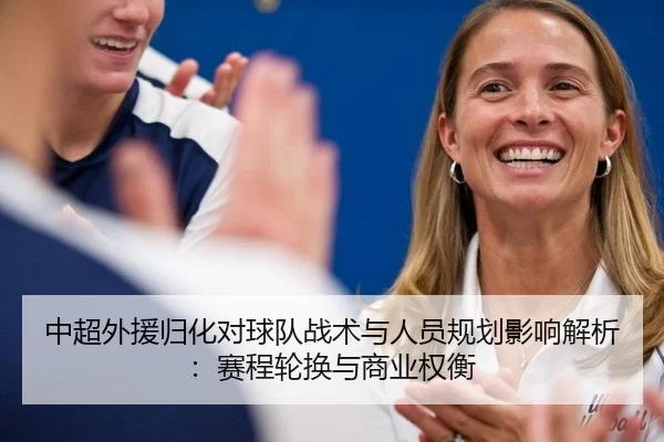 中超外援归化对球队战术与人员规划影响解析：赛程轮换与商业权衡