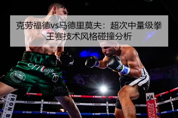 克劳福德vs马德里莫夫：超次中量级拳王赛技术风格碰撞分析