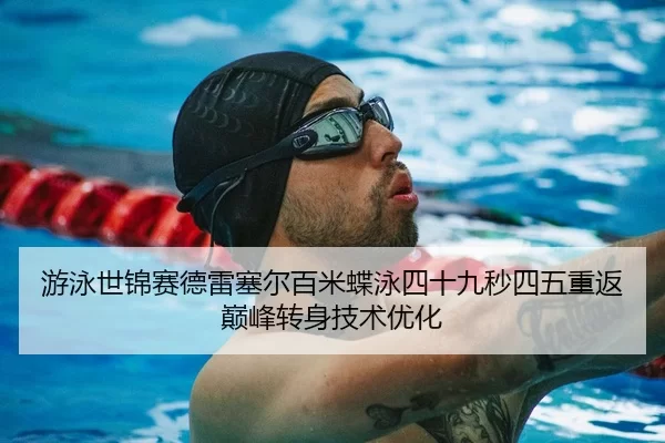 游泳世锦赛德雷塞尔百米蝶泳四十九秒四五重返巅峰转身技术优化